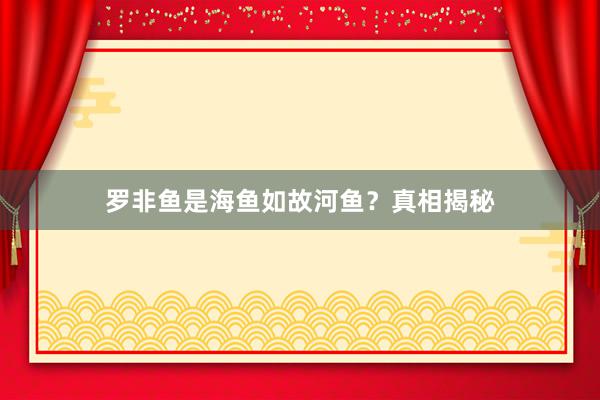 罗非鱼是海鱼如故河鱼？真相揭秘