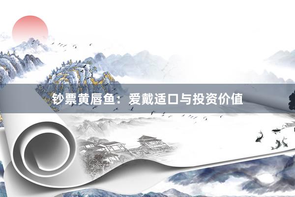 钞票黄唇鱼：爱戴适口与投资价值