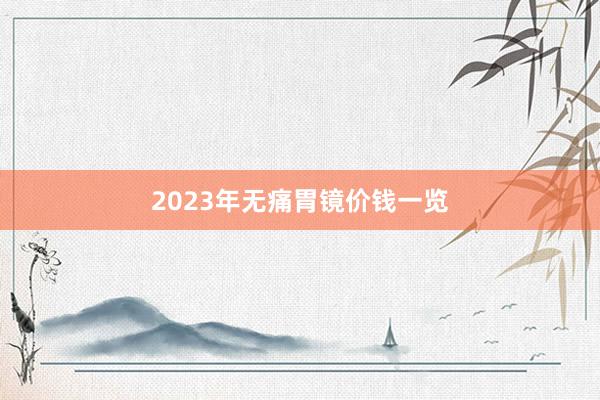 2023年无痛胃镜价钱一览