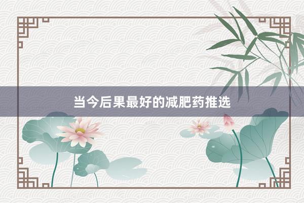 当今后果最好的减肥药推选